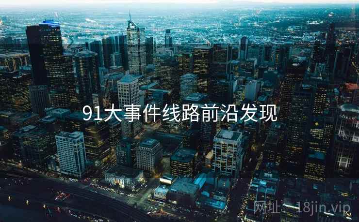 91大事件线路前沿发现