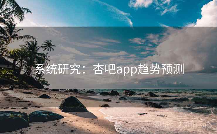系统研究：杏吧app趋势预测