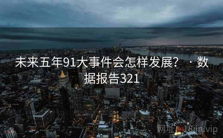 未来五年91大事件会怎样发展？ · 数据报告321