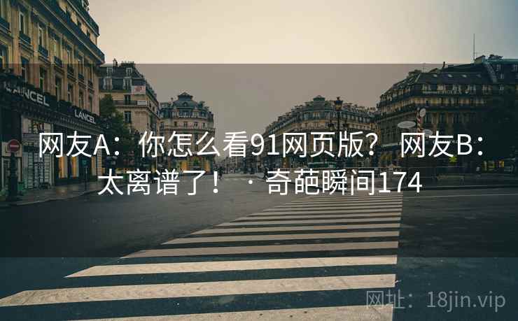 网友A：你怎么看91网页版？ 网友B：太离谱了！ · 奇葩瞬间174