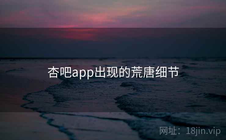 杏吧app出现的荒唐细节