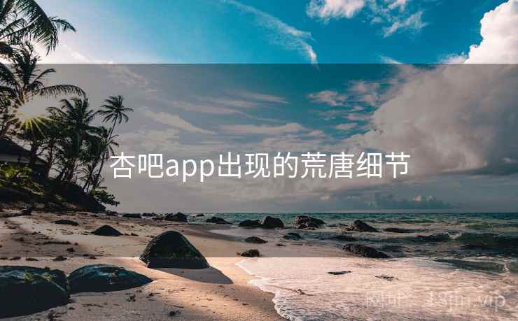 杏吧app出现的荒唐细节