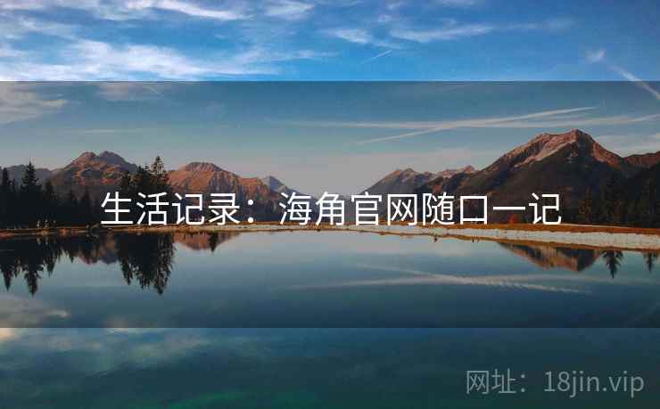 生活记录：海角官网随口一记
