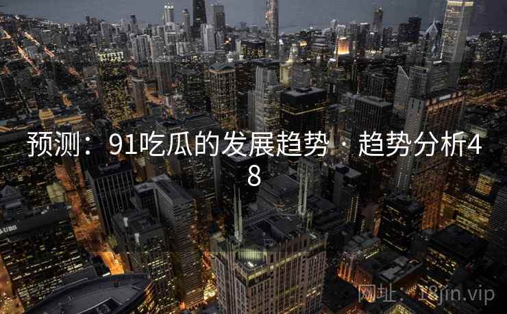 预测:91吃瓜的发展趋势 · 趋势分析48