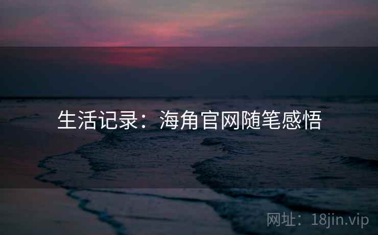 生活记录:海角官网随笔感悟