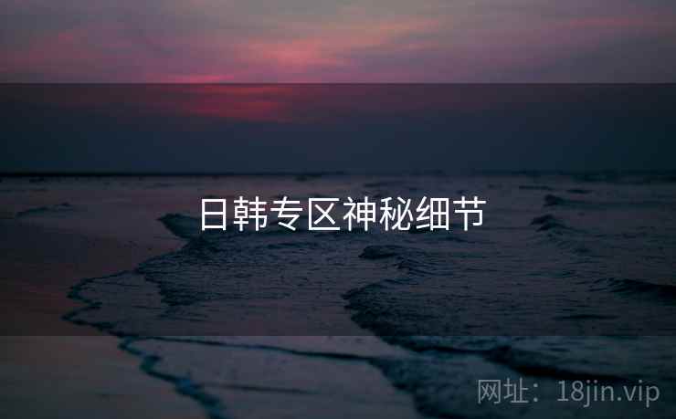 日韩专区神秘细节