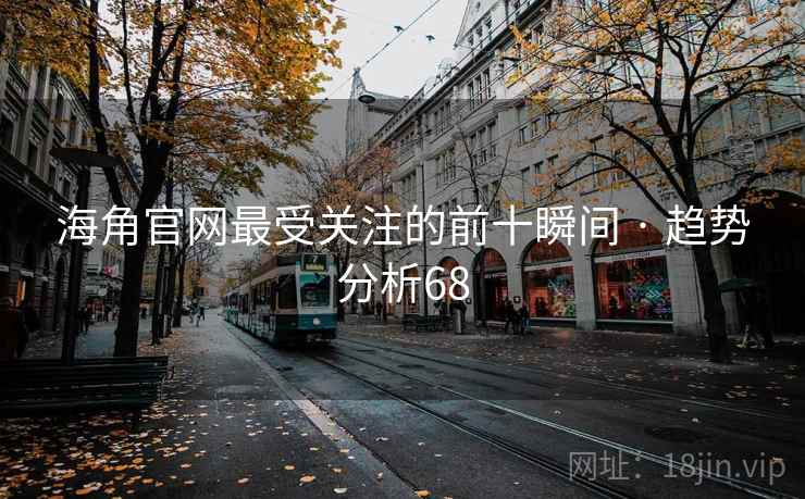 海角官网最受关注的前十瞬间 · 趋势分析68