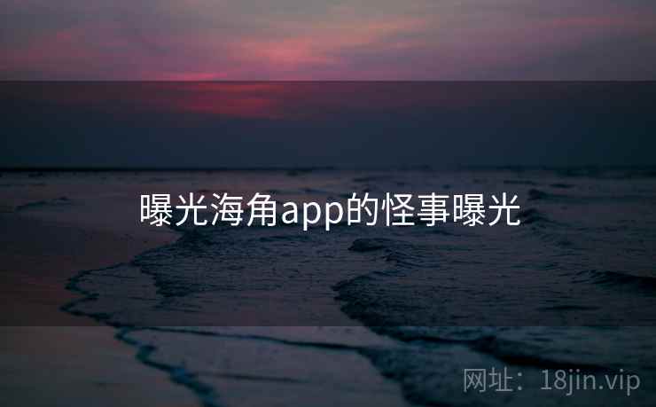曝光海角app的怪事曝光