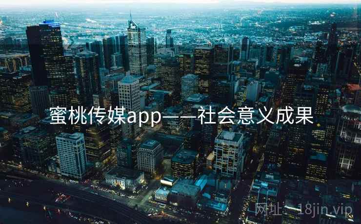 蜜桃传媒app——社会意义成果