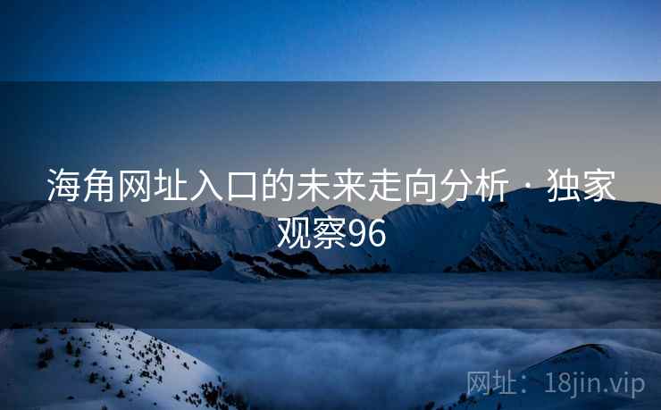 海角网址入口的未来走向分析 · 独家观察96