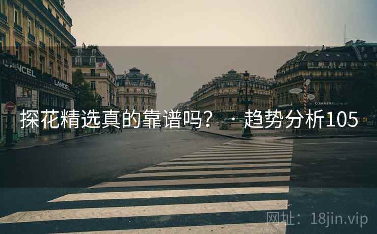 探花精选真的靠谱吗？ · 趋势分析105