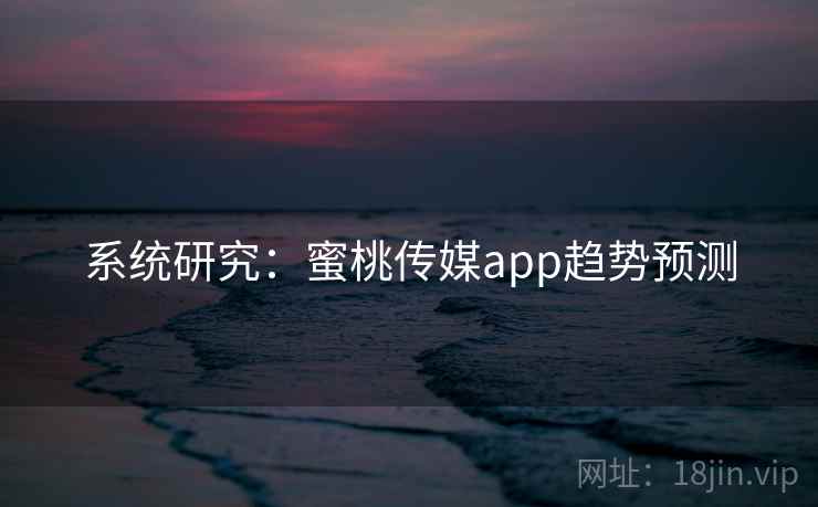 系统研究：蜜桃传媒app趋势预测